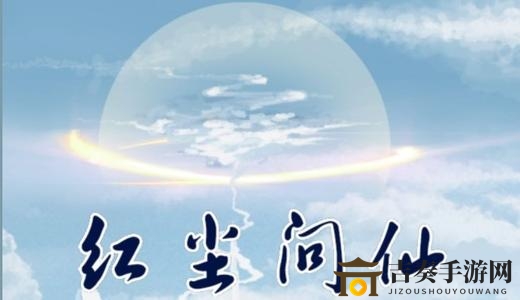 探秘红尘问仙声望提升之路，攻略揭秘
