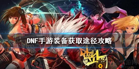 DNF手游装备获取攻略，途径详览