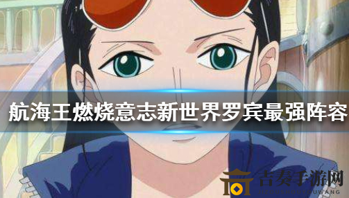 《航海王手游新世界》罗宾阵容优化攻略，罗宾搭配技巧分享