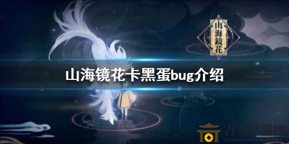 山海镜花卡黑蛋问题解析，详细bug说明